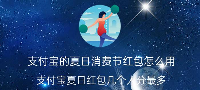 支付宝的夏日消费节红包怎么用 支付宝夏日红包几个人分最多？